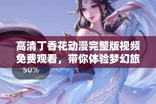 高清丁香花动漫完整版视频免费观看，带你体验梦幻旅程