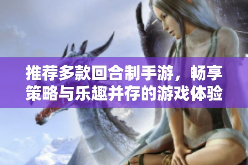 推荐多款回合制手游，畅享策略与乐趣并存的游戏体验