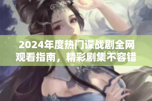 2024年度热门谍战剧全网观看指南，精彩剧集不容错过