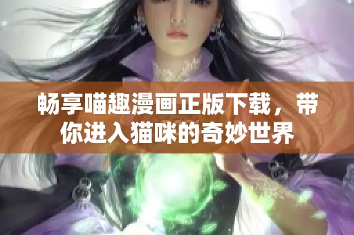 畅享喵趣漫画正版下载，带你进入猫咪的奇妙世界