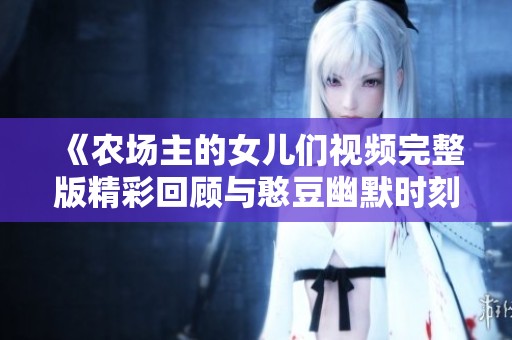 《农场主的女儿们视频完整版精彩回顾与憨豆幽默时刻》
