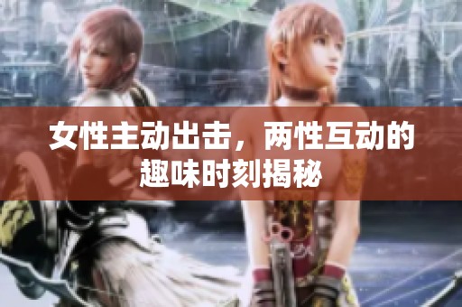 女性主动出击，两性互动的趣味时刻揭秘