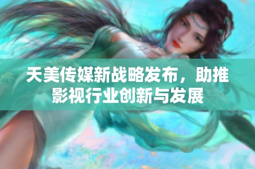 天美传媒新战略发布，助推影视行业创新与发展