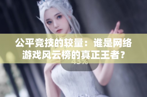 公平竞技的较量：谁是网络游戏风云榜的真正王者？