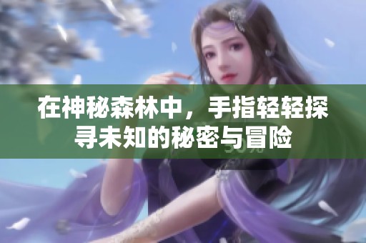 在神秘森林中，手指轻轻探寻未知的秘密与冒险
