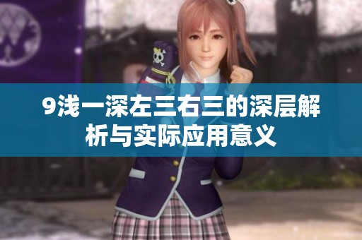 9浅一深左三右三的深层解析与实际应用意义