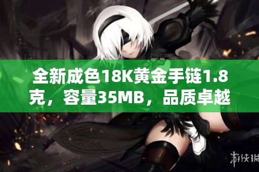 全新成色18K黄金手链1.8克，容量35MB，品质卓越尽显奢华