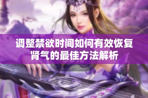 调整禁欲时间如何有效恢复肾气的最佳方法解析