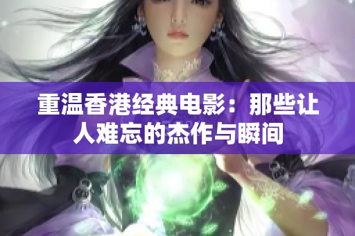 重温香港经典电影：那些让人难忘的杰作与瞬间