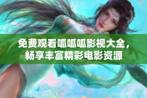 免费观看呱呱呱影视大全，畅享丰富精彩电影资源