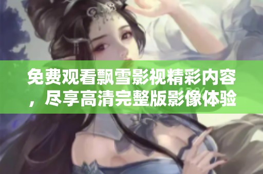 免费观看飘雪影视精彩内容，尽享高清完整版影像体验