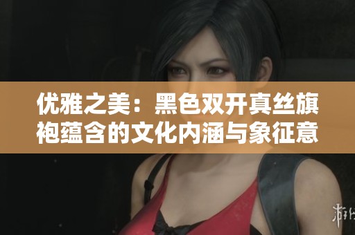 优雅之美：黑色双开真丝旗袍蕴含的文化内涵与象征意义