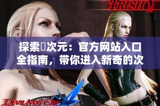 探索囧次元：官方网站入口全指南，带你进入新奇的次元世界