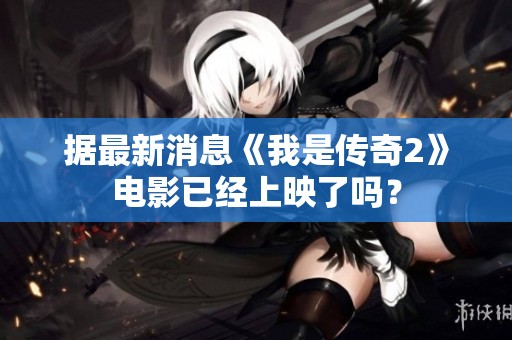 据最新消息《我是传奇2》电影已经上映了吗？
