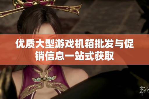 优质大型游戏机箱批发与促销信息一站式获取