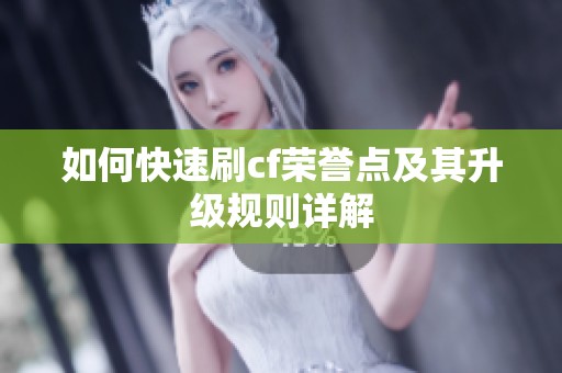 如何快速刷cf荣誉点及其升级规则详解
