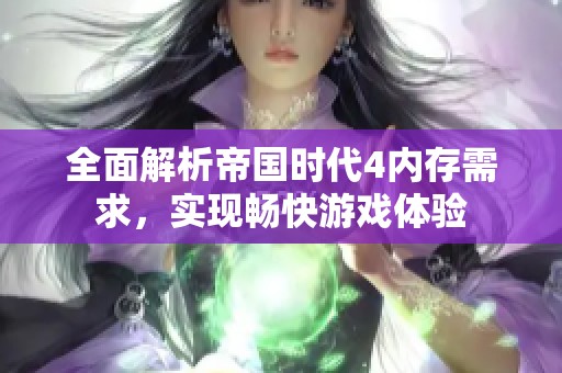 全面解析帝国时代4内存需求，实现畅快游戏体验