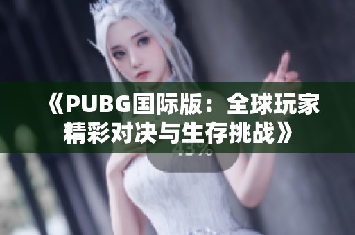 《PUBG国际版：全球玩家精彩对决与生存挑战》