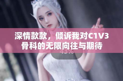 深情款款，倾诉我对C1V3骨科的无限向往与期待