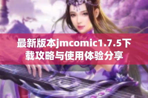 最新版本jmcomic1.7.5下载攻略与使用体验分享