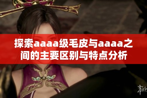 探索aaaa级毛皮与aaaa之间的主要区别与特点分析