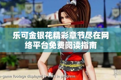 乐可金银花精彩章节尽在网络平台免费阅读指南