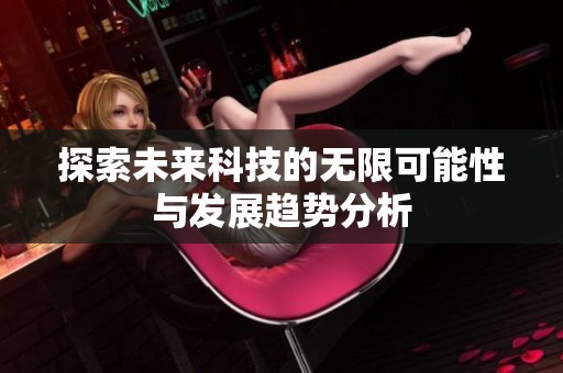 探索未来科技的无限可能性与发展趋势分析