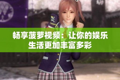 畅享菠萝视频：让你的娱乐生活更加丰富多彩