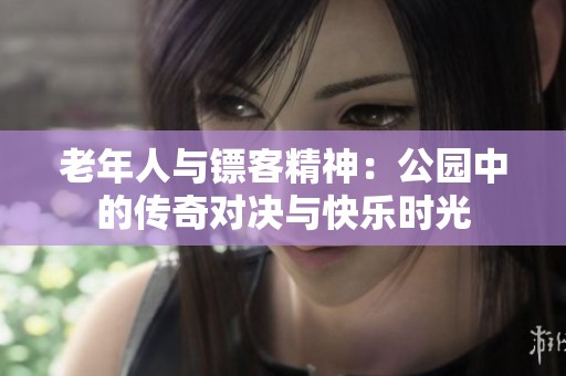 老年人与镖客精神：公园中的传奇对决与快乐时光