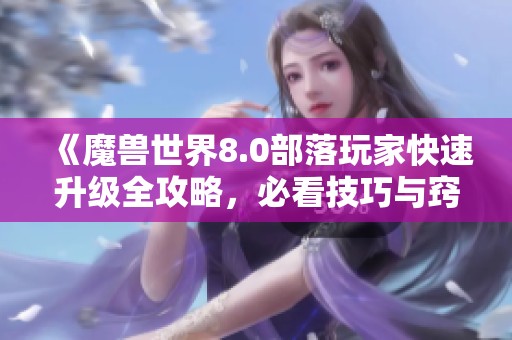 《魔兽世界8.0部落玩家快速升级全攻略，必看技巧与窍门》