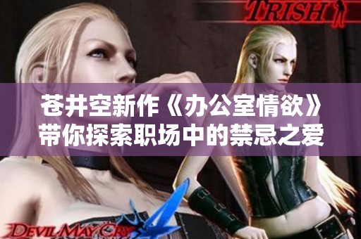 苍井空新作《办公室情欲》带你探索职场中的禁忌之爱