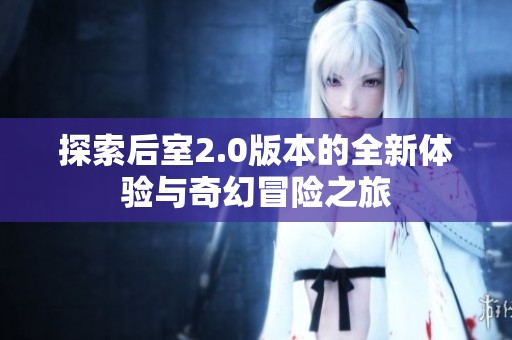 探索后室2.0版本的全新体验与奇幻冒险之旅