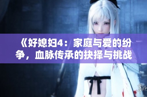 《好媳妇4：家庭与爱的纷争，血脉传承的抉择与挑战》