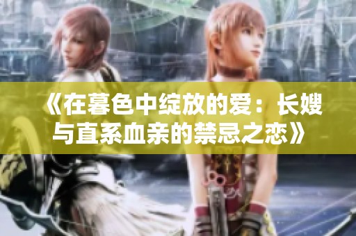 《在暮色中绽放的爱：长嫂与直系血亲的禁忌之恋》
