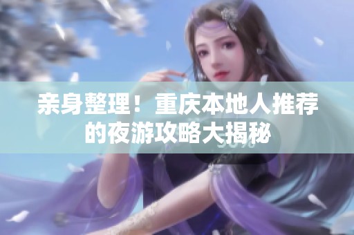 亲身整理！重庆本地人推荐的夜游攻略大揭秘