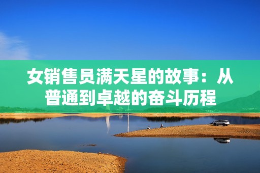 女销售员满天星的故事：从普通到卓越的奋斗历程