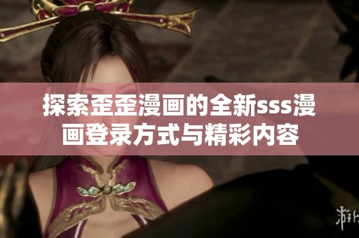 探索歪歪漫画的全新sss漫画登录方式与精彩内容