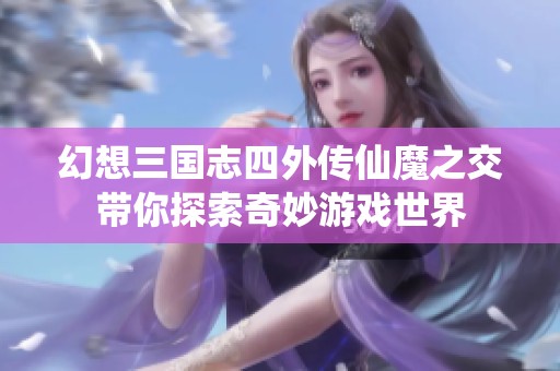 幻想三国志四外传仙魔之交带你探索奇妙游戏世界