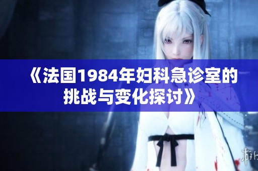 《法国1984年妇科急诊室的挑战与变化探讨》