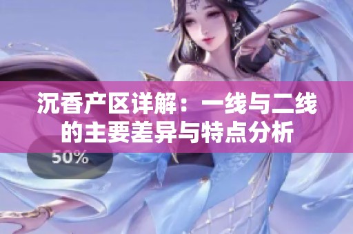沉香产区详解：一线与二线的主要差异与特点分析
