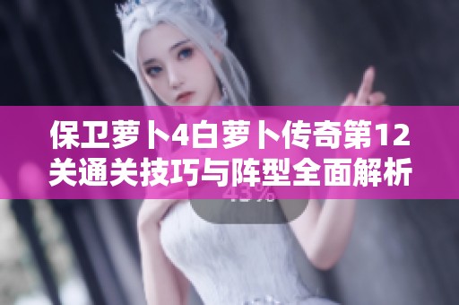 保卫萝卜4白萝卜传奇第12关通关技巧与阵型全面解析