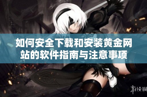 如何安全下载和安装黄金网站的软件指南与注意事项
