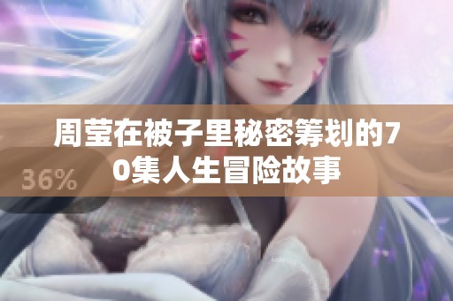 周莹在被子里秘密筹划的70集人生冒险故事