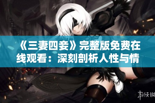 《三妻四妾》完整版免费在线观看：深刻剖析人性与情感纠葛