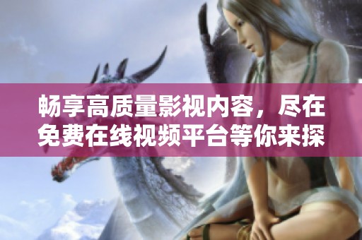 畅享高质量影视内容，尽在免费在线视频平台等你来探索