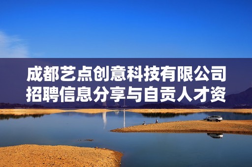 成都艺点创意科技有限公司招聘信息分享与自贡人才资源整合
