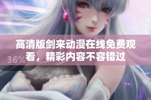 高清版剑来动漫在线免费观看，精彩内容不容错过