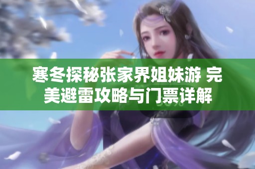 寒冬探秘张家界姐妹游 完美避雷攻略与门票详解