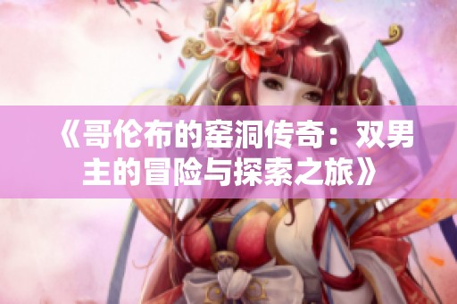 《哥伦布的窑洞传奇：双男主的冒险与探索之旅》