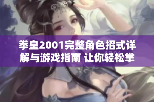 拳皇2001完整角色招式详解与游戏指南 让你轻松掌握技巧